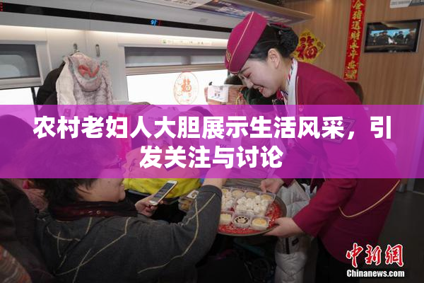 农村老妇人大胆展示生活风采，引发关注与讨论