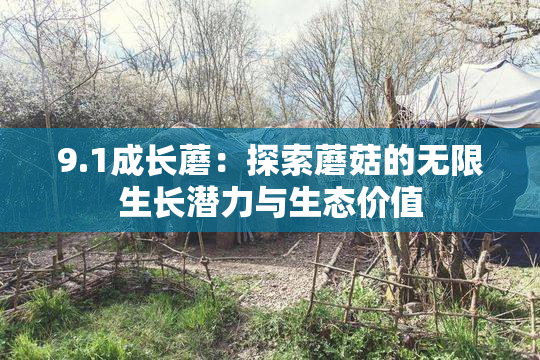 9.1成长蘑：探索蘑菇的无限生长潜力与生态价值