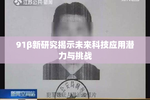 91β新研究揭示未来科技应用潜力与挑战