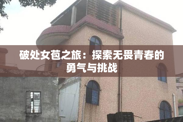 破处女苞之旅：探索无畏青春的勇气与挑战