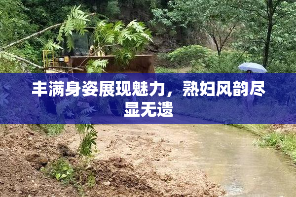 丰满身姿展现魅力，熟妇风韵尽显无遗