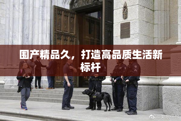 围产精品久，打造高品质生活新标杆
