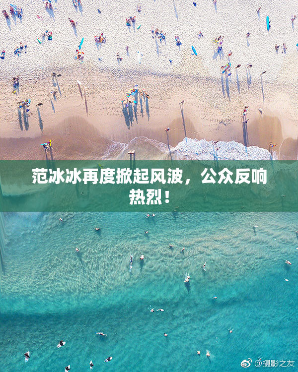范冰冰再度掀起风波，公众反响热烈！