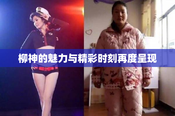 柳神的魅力与精彩时刻再度呈现