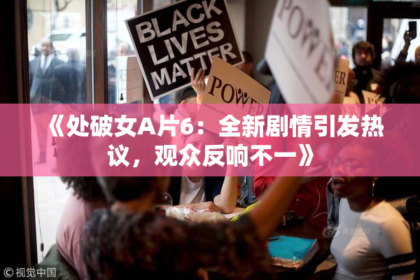 《处破女A片6：全新剧情引发热议，观众反响不一》
