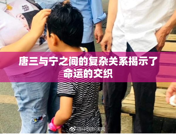 唐三与宁之间的复杂关系揭示了命运的交织