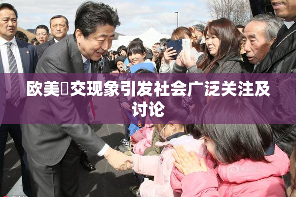 欧美嘼交现象引发社会广泛关注及讨论