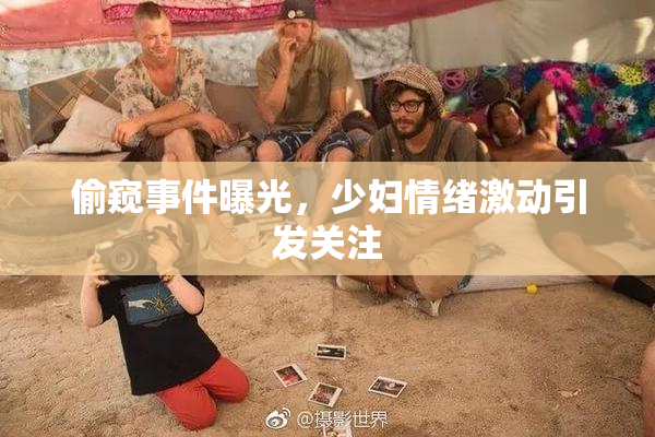 偷窥事件曝光，少妇情绪激动引发关注