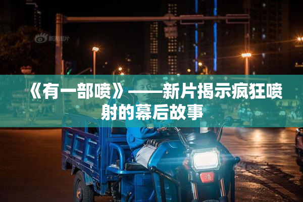 《有一部喷》——新片揭示疯狂喷射的幕后故事