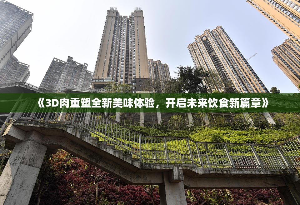 《3D肉重塑全新美味体验，开启未来饮食新篇章》