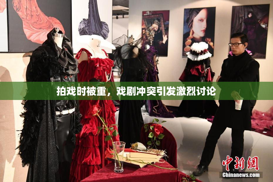 拍戏时被重，戏剧冲突引发激烈讨论