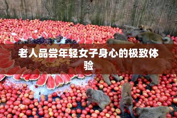 老人品尝年轻女子身心的极致体验