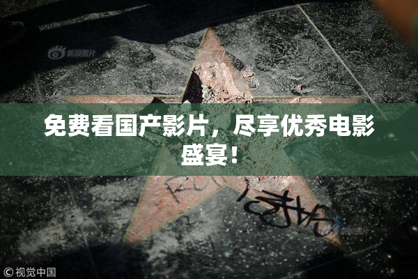 免费看国产影片，尽享优秀电影盛宴！