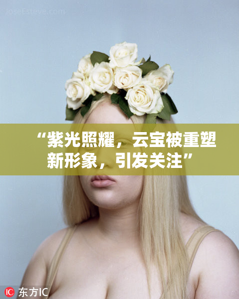 “紫光照耀，云宝被重塑新形象，引发关注”