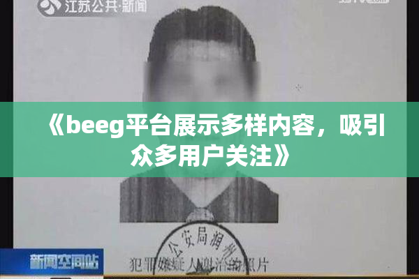 《beeg平台展示多样内容，吸引众多用户关注》