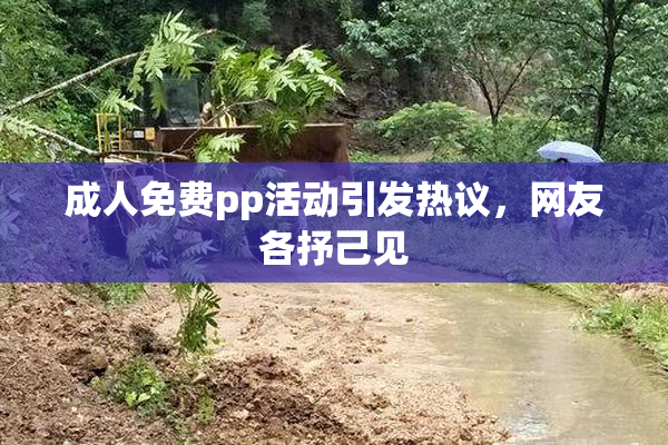 成人免费pp活动引发热议，网友各抒己见
