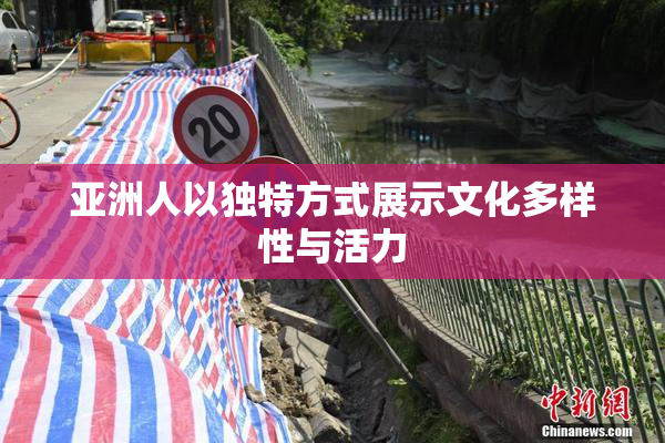 亚洲人以独特方式展示文化多样性与活力