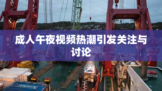 成人午夜视频热潮引发关注与讨论