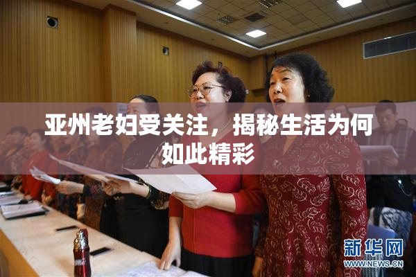亚州老妇受关注，揭秘生活为何如此精彩