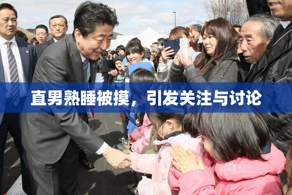 直男熟睡被摸，引发关注与讨论