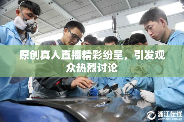 原创真人直播精彩纷呈，引发观众热烈讨论
