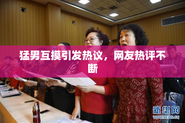 猛男互摸引发热议，网友热评不断