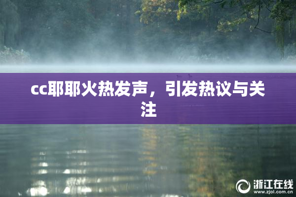 cc耶耶火热发声，引发热议与关注