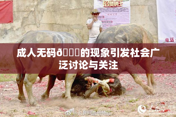 成人无码🔞的现象引发社会广泛讨论与关注