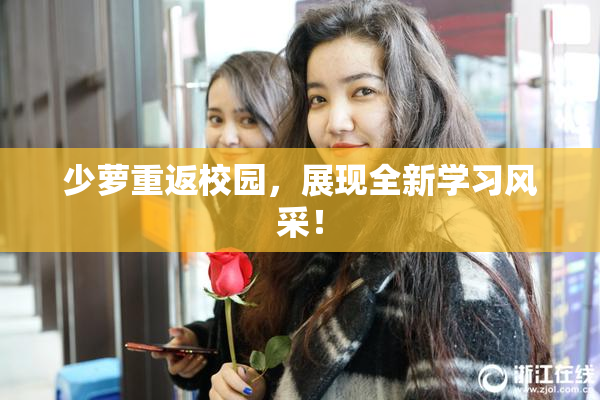 少萝重返校园，展现全新学习风采！