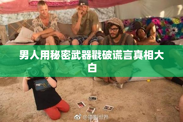 男人用秘密武器戳破谎言真相大白