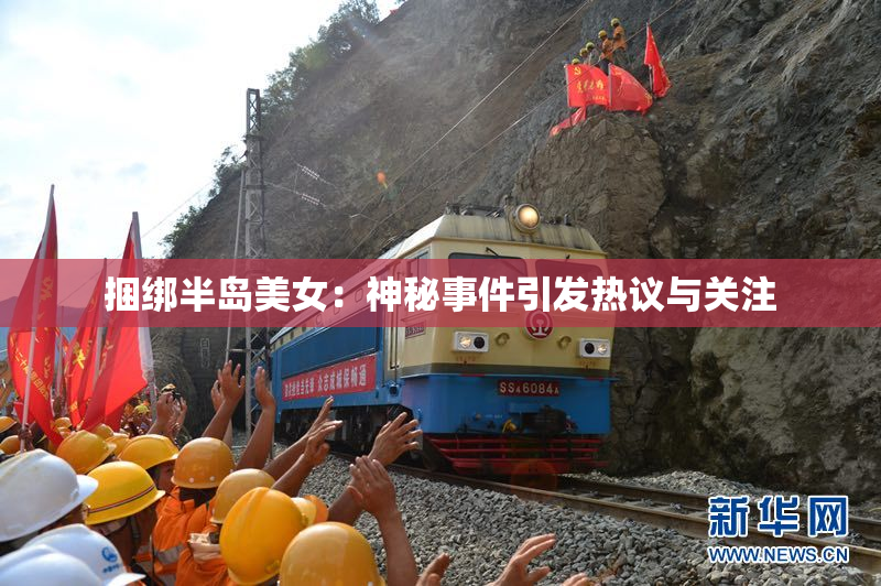 捆绑半岛美女：神秘事件引发热议与关注