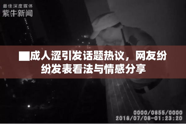 ▇成人涩引发话题热议，网友纷纷发表看法与情感分享