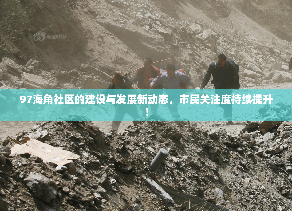 97海角社区的建设与发展新动态，市民关注度持续提升！