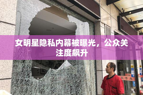 女明星隐私内幕被曝光，公众关注度飙升