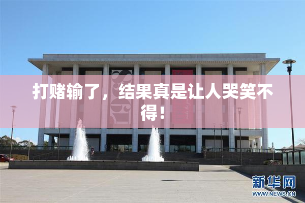 打赌输了，结果真是让人哭笑不得！