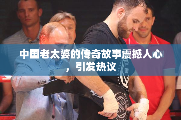 中国老太婆的传奇故事震撼人心，引发热议