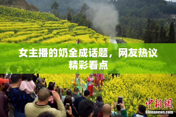 女主播的奶全成话题，网友热议精彩看点