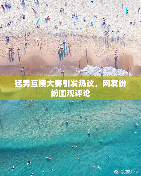 猛男互摸大赛引发热议，网友纷纷围观评论