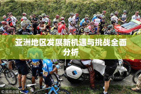 亚洲地区发展新机遇与挑战全面分析