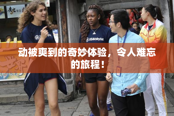 动被爽到的奇妙体验，令人难忘的旅程！