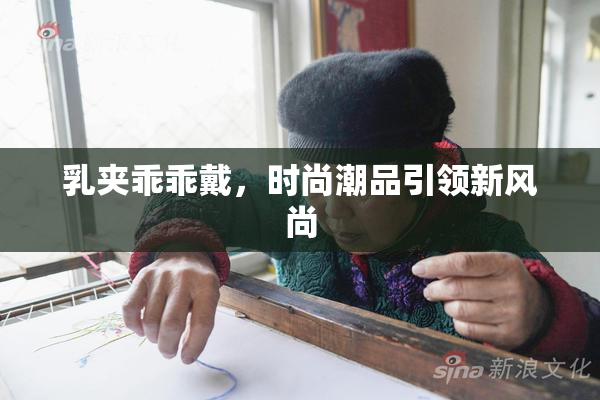 乳夹乖乖戴，时尚潮品引领新风尚