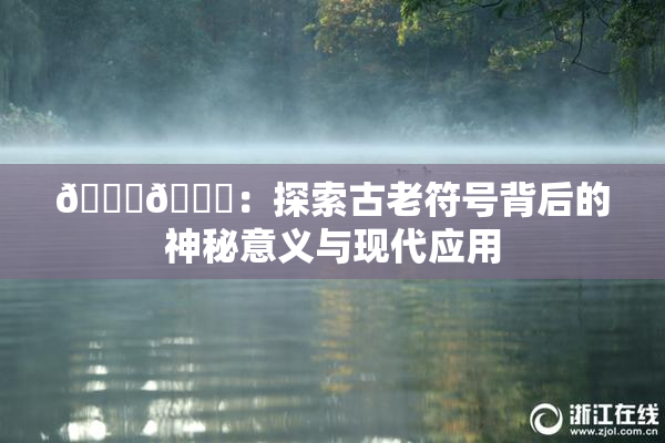 🐔🐔：探索古老符号背后的神秘意义与现代应用