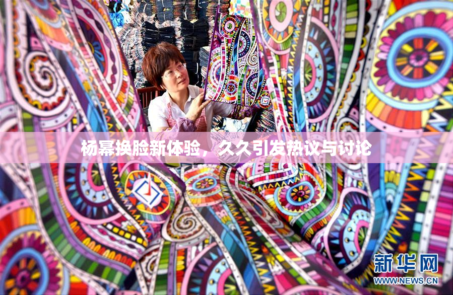 杨幂换脸新体验，久久引发热议与讨论