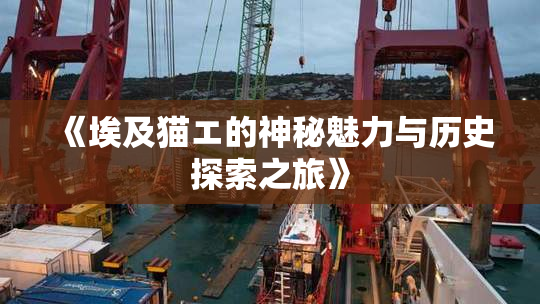 《埃及猫エ的神秘魅力与历史探索之旅》
