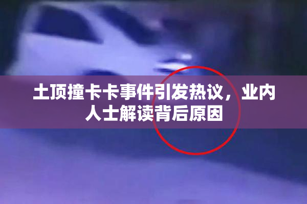 土顶撞卡卡事件引发热议，业内人士解读背后原因