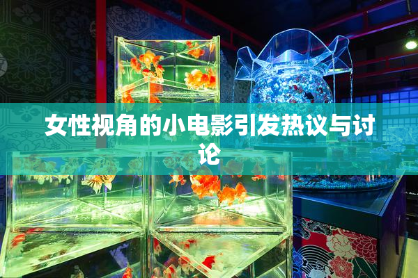 女性视角的小电影引发热议与讨论