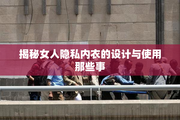 揭秘女人隐私内衣的设计与使用那些事