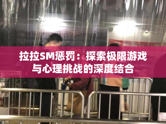 拉拉SM惩罚：探索极限游戏与心理挑战的深度结合