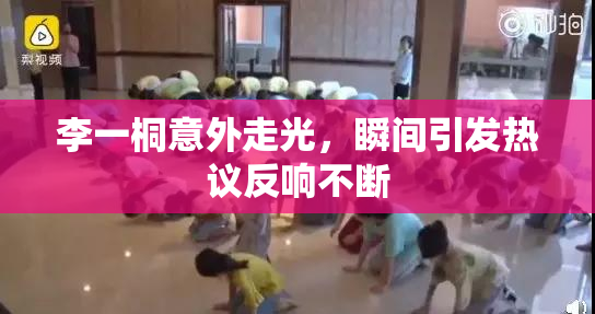 李一桐意外走光，瞬间引发热议反响不断