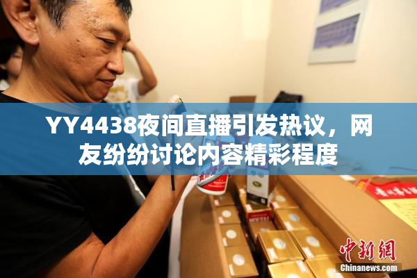 YY4438夜间直播引发热议，网友纷纷讨论内容精彩程度